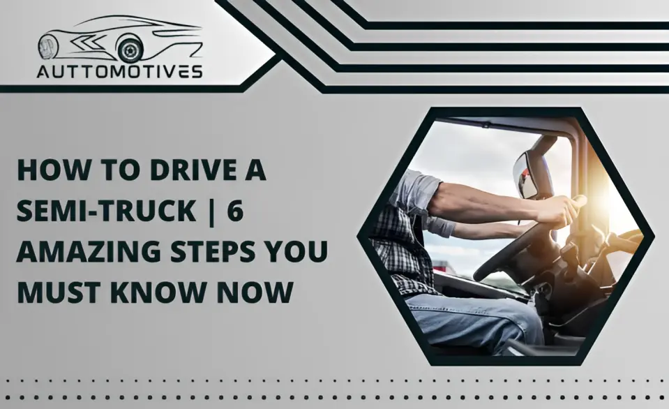 How to Drive a Semi-Truck | 6 Amazing Steps You Must Know Now