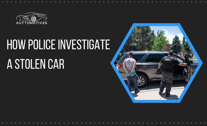 How Police Investigate A Stolen Car