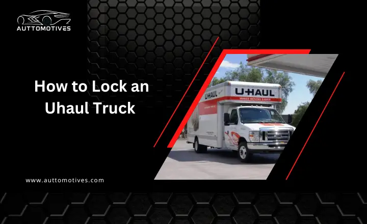 How to Lock an Uhaul Truck | 3 Step Guide by Expert